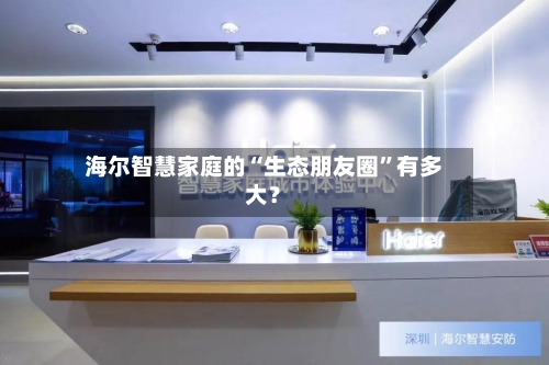 海尔智慧家庭的“生态朋友圈”有多大？-第3张图片