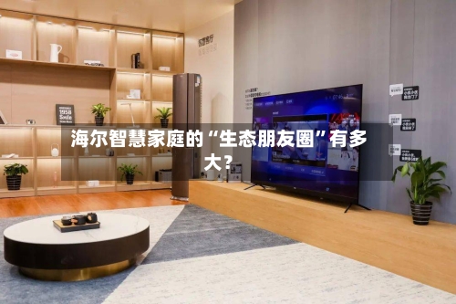 海尔智慧家庭的“生态朋友圈”有多大？-第2张图片