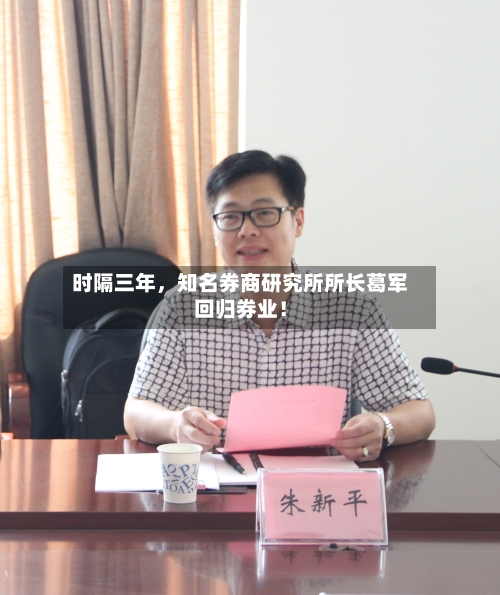时隔三年	，知名券商研究所所长葛军回归券业！-第3张图片