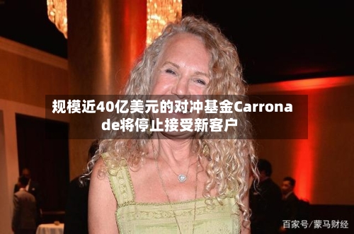 规模近40亿美元的对冲基金Carronade将停止接受新客户