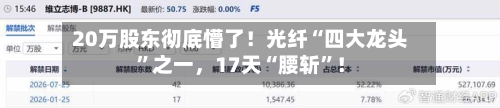 20万股东彻底懵了！光纤“四大龙头”之一，17天“腰斩”！
