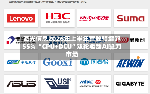 海光信息2026年上半年营收预增超55% “CPU+DCU”双轮驱动AI算力市场