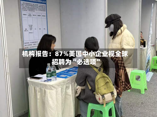 机构报告：87%美国中小企业视全球招聘为“必选项”-第2张图片