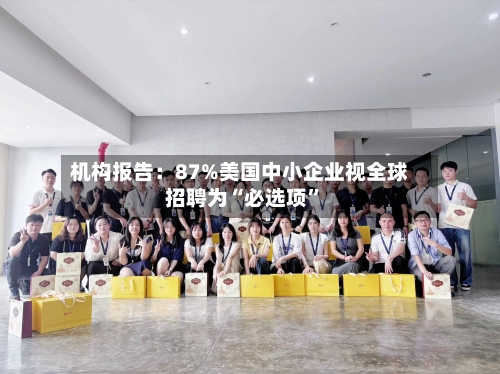 机构报告：87%美国中小企业视全球招聘为“必选项	”-第3张图片