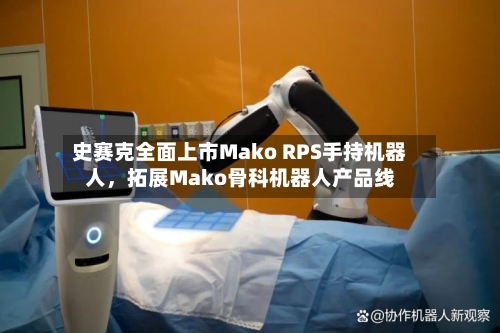 史赛克全面上市Mako RPS手持机器人，拓展Mako骨科机器人产品线-第3张图片