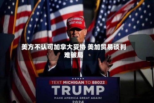 美方不认可加拿大妥协 美加贸易谈判难破局-第3张图片