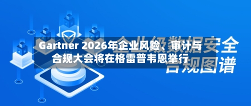 Gartner 2026年企业风险、审计与合规大会将在格雷普韦恩举行-第2张图片