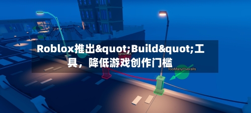 Roblox推出"Build"工具，降低游戏创作门槛