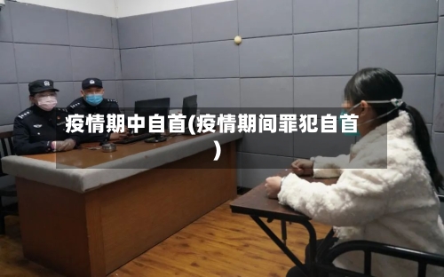 疫情期中自首(疫情期间罪犯自首)-第2张图片