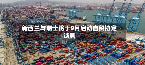 新西兰与瑞士将于9月启动自贸协定谈判