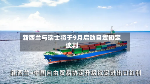 新西兰与瑞士将于9月启动自贸协定谈判-第2张图片