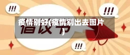疫情别好(疫情别出去图片)-第3张图片