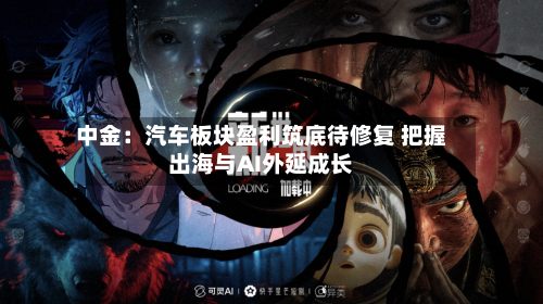 中金:汽车板块盈利筑底待修复 把握出海与AI外延成长-第2张图片
