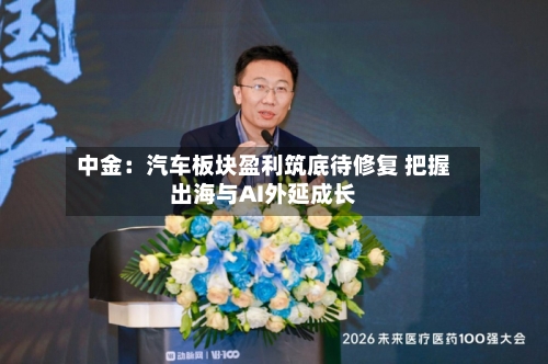 中金：汽车板块盈利筑底待修复 把握出海与AI外延成长