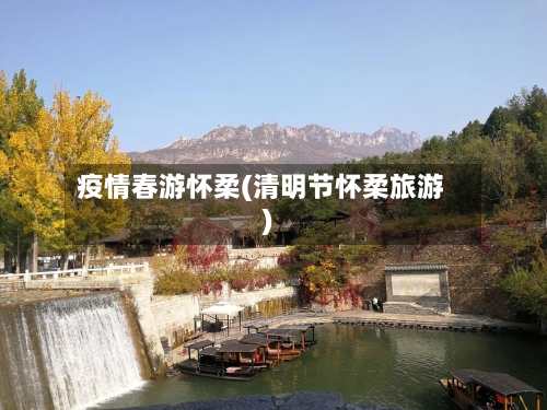 疫情春游怀柔(清明节怀柔旅游)-第2张图片