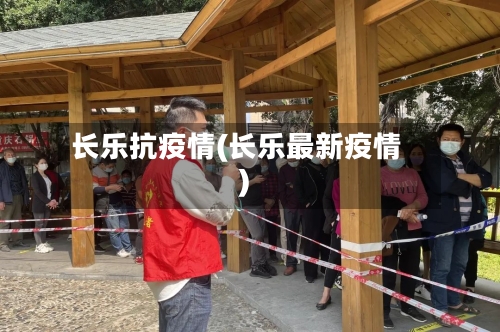 长乐抗疫情(长乐最新疫情)-第2张图片