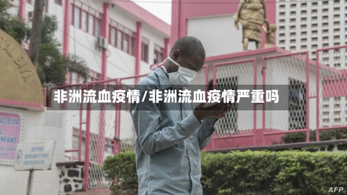 非洲流血疫情/非洲流血疫情严重吗