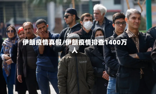 伊朗疫情真假/伊朗疫情排查1400万人-第3张图片