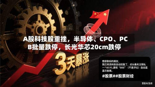 A股科技股重挫，半导体、CPO、PCB批量跌停，长光华芯20cm跌停