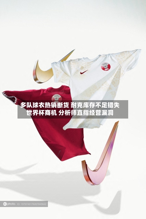 多队球衣热销断货 耐克库存不足错失世界杯商机 分析师直指经营漏洞-第3张图片