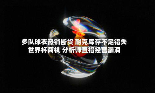 多队球衣热销断货 耐克库存不足错失世界杯商机 分析师直指经营漏洞
