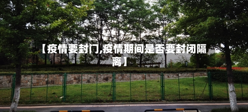【疫情要封门,疫情期间是否要封闭隔离】