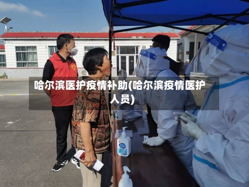 哈尔滨医护疫情补助(哈尔滨疫情医护人员)