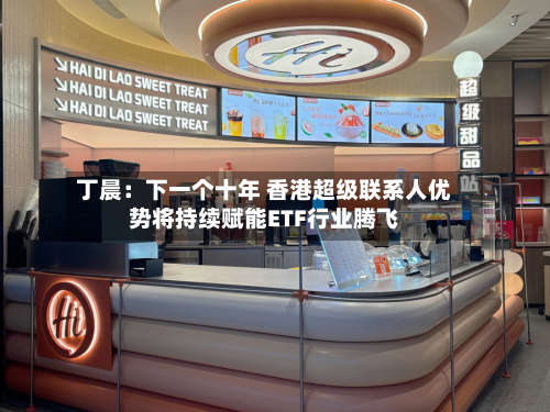 丁晨:下一个十年 香港超级联系人优势将持续赋能ETF行业腾飞-第2张图片