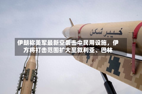 伊朗称美军最新空袭击中民用设施	，伊方将打击范围扩大至叙利亚、巴林-第2张图片