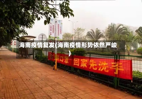 海南疫情复发(海南疫情形势依然严峻)