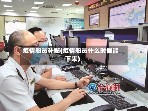 疫情船员补贴(疫情船员什么时候能下来)-第2张图片
