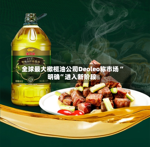 全球最大橄榄油公司Deoleo称市场“明确”进入新阶段-第2张图片