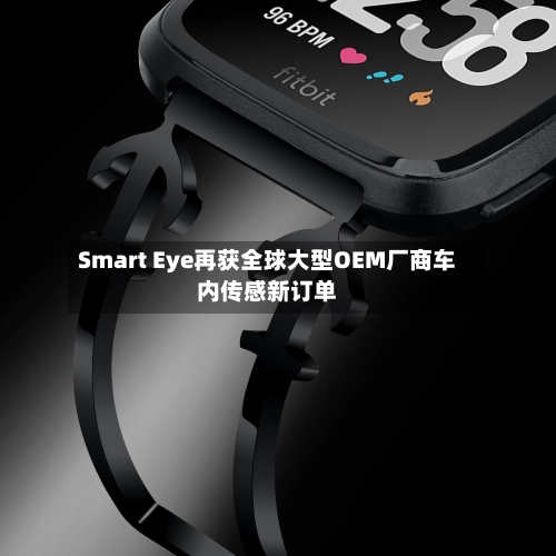 Smart Eye再获全球大型OEM厂商车内传感新订单-第2张图片