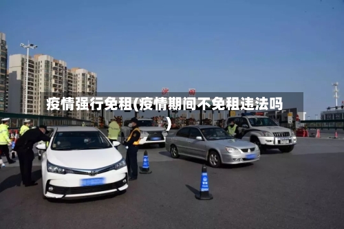 疫情强行免租(疫情期间不免租违法吗)