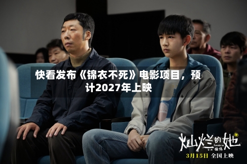 快看发布《锦衣不死》电影项目，预计2027年上映-第3张图片