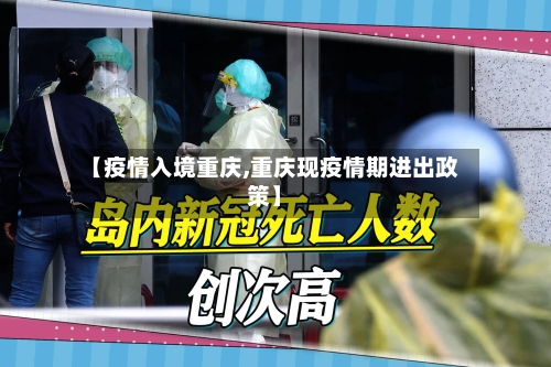 【疫情入境重庆,重庆现疫情期进出政策】