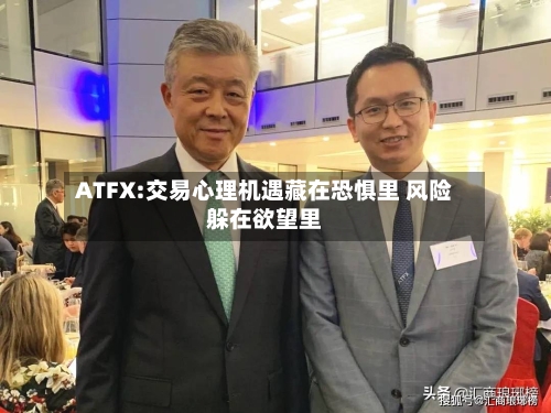 ATFX:交易心理机遇藏在恐惧里 风险躲在欲望里-第2张图片