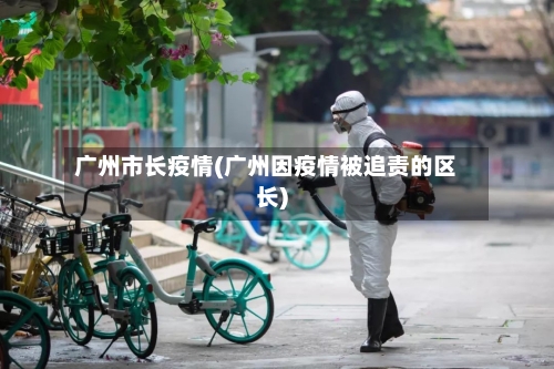 广州市长疫情(广州因疫情被追责的区长)