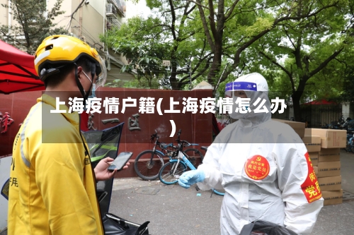 上海疫情户籍(上海疫情怎么办)-第3张图片