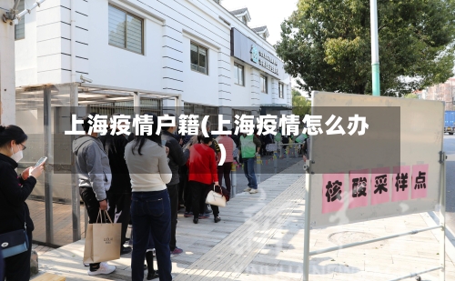 上海疫情户籍(上海疫情怎么办)-第2张图片
