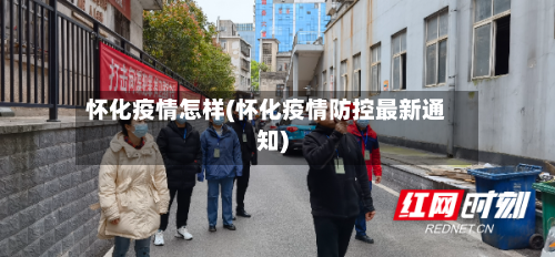 怀化疫情怎样(怀化疫情防控最新通知)-第2张图片