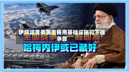 伊朗谴责美袭击民用基础设施犯下战争罪-第2张图片