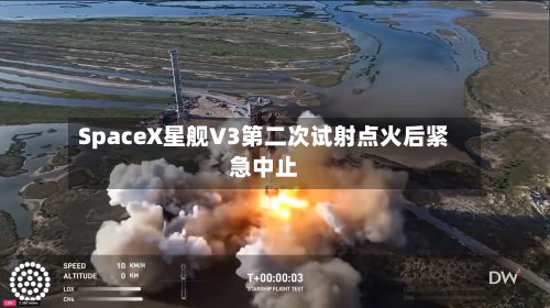 SpaceX星舰V3第二次试射点火后紧急中止