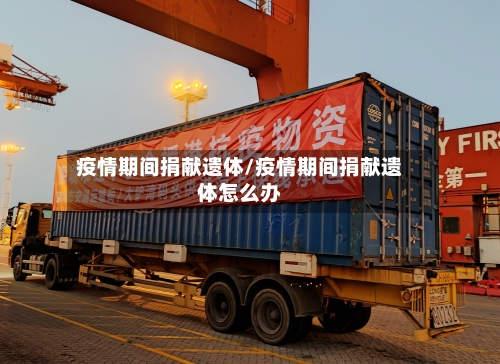 疫情期间捐献遗体/疫情期间捐献遗体怎么办-第2张图片
