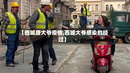 【西城唐大爷疫情,西城大爷感染的经过】