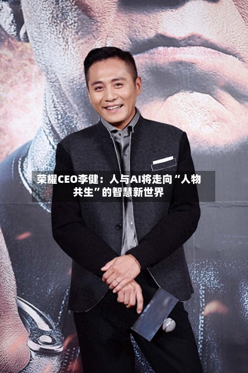荣耀CEO李健：人与AI将走向“人物共生”的智慧新世界-第2张图片