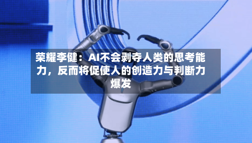 荣耀李健：AI不会剥夺人类的思考能力，反而将促使人的创造力与判断力爆发-第3张图片