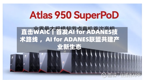 直击WAIC丨首发AI for ADANES技术路线 	，AI for ADANES联盟共建产业新生态-第3张图片