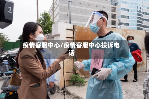 疫情客服中心/疫情客服中心投诉电话