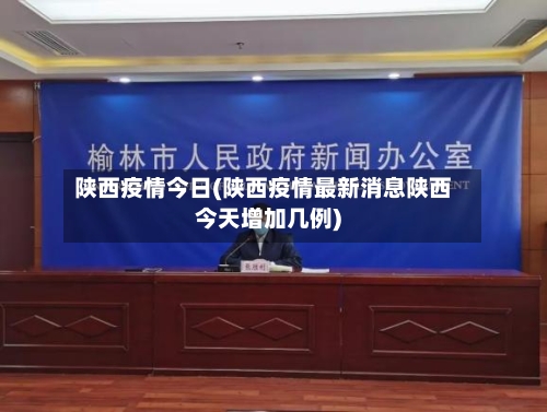 陕西疫情今日(陕西疫情最新消息陕西今天增加几例)